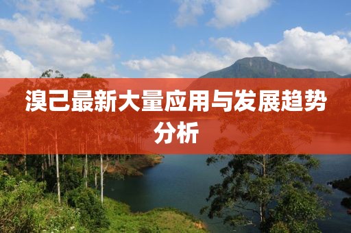 溴己最新大量應用與發展趨勢分析