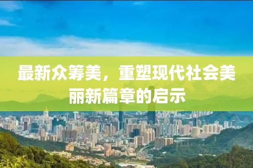 最新眾籌美，重塑現代社會美麗新篇章的啟示