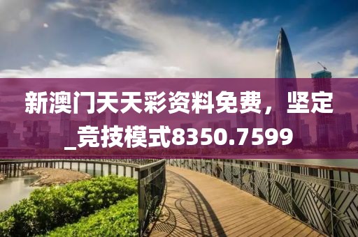 新澳門天天彩資料免費，堅定_競技模式8350.7599