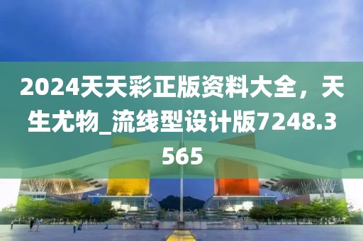 2024天天彩正版資料大全，天生尤物_流線型設(shè)計(jì)版7248.3565