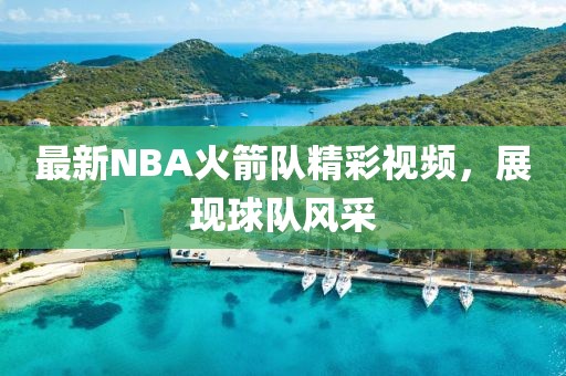 最新NBA火箭隊精彩視頻,展現球隊風采