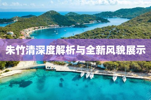 朱竹清深度解析與全新風(fēng)貌展示