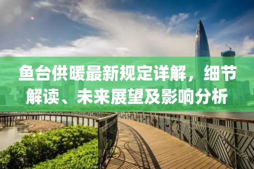 魚臺供暖最新規定詳解，細節解讀、未來展望及影響分析