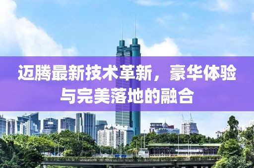 邁騰最新技術革新，豪華體驗與完美落地的融合