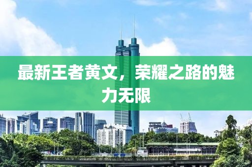 最新王者黃文，榮耀之路的魅力無限