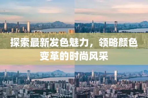 探索最新發色魅力，領略顏色變革的時尚風采