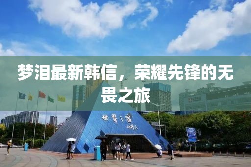 夢淚最新韓信，榮耀先鋒的無畏之旅