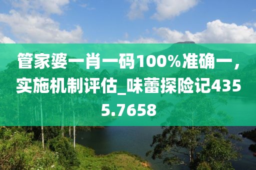 管家婆一肖一碼100%準(zhǔn)確一，實(shí)施機(jī)制評(píng)估_味蕾探險(xiǎn)記4355.7658