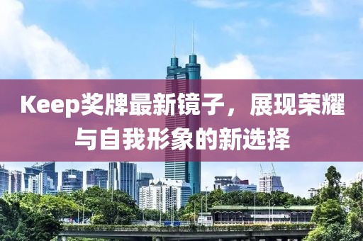Keep獎牌最新鏡子，展現榮耀與自我形象的新選擇