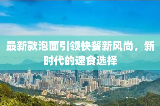 最新款泡面引領快餐新風尚，新時代的速食選擇