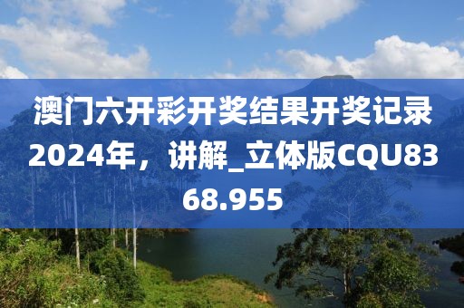 澳門(mén)六開(kāi)彩開(kāi)獎(jiǎng)結(jié)果開(kāi)獎(jiǎng)記錄2024年，講解_立體版CQU8368.955