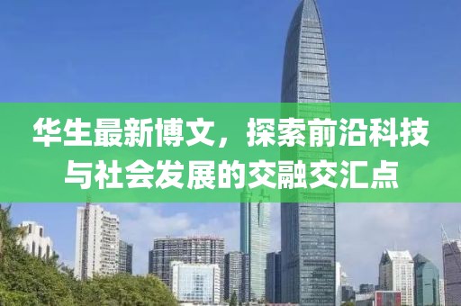 華生最新博文，探索前沿科技與社會發展的交融交匯點
