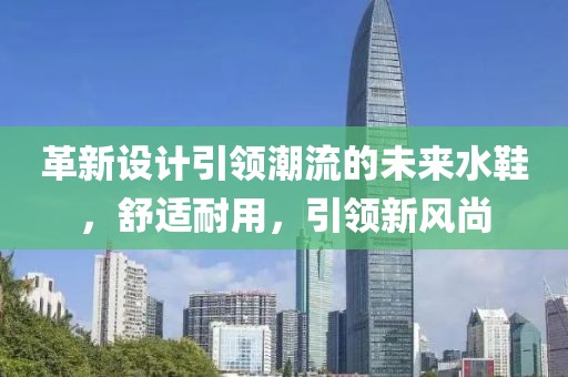 革新設(shè)計(jì)引領(lǐng)潮流的未來水鞋，舒適耐用，引領(lǐng)新風(fēng)尚