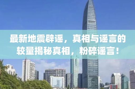 最新地震辟謠，真相與謠言的較量揭秘真相，粉碎謠言！