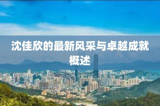 沈佳欣的最新風采與卓越成就概述