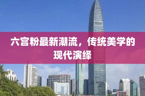 六宮粉最新潮流，傳統美學的現代演繹