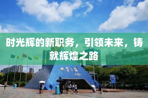 時光輝的新職務，引領未來，鑄就輝煌之路