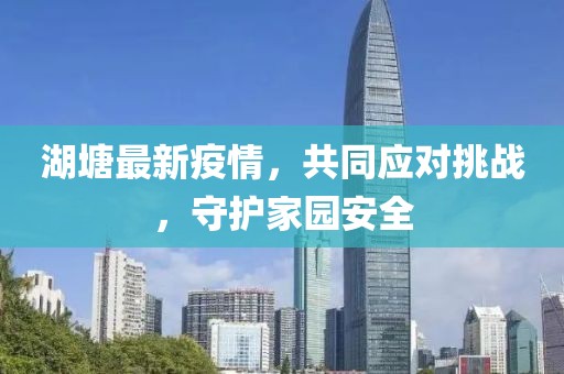 湖塘最新疫情，共同應對挑戰，守護家園安全