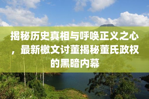 揭秘歷史真相與呼喚正義之心，最新檄文討董揭秘董氏政權的黑暗內幕