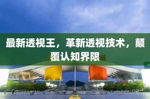 最新透視王，革新透視技術，顛覆認知界限