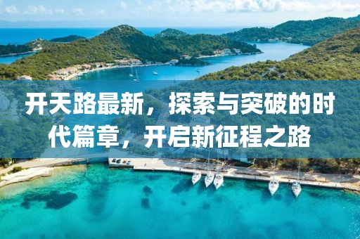 開天路最新，探索與突破的時代篇章，開啟新征程之路