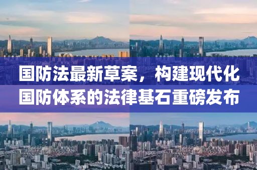國防法最新草案，構建現代化國防體系的法律基石重磅發布