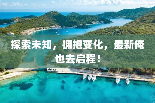 探索未知，擁抱變化，最新俺也去啟程！