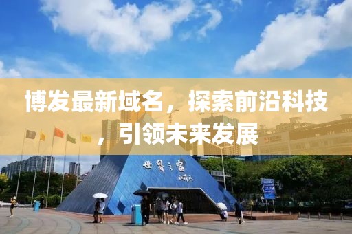 博發(fā)最新域名，探索前沿科技，引領(lǐng)未來發(fā)展