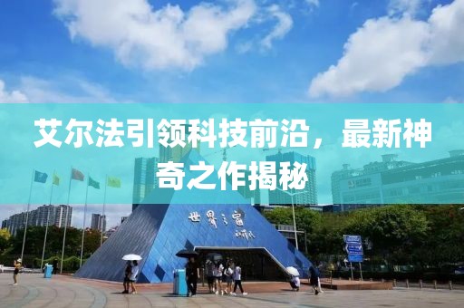 艾爾法引領科技前沿，最新神奇之作揭秘