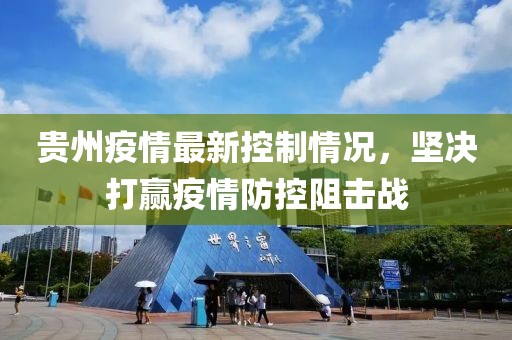 貴州疫情最新控制情況，堅(jiān)決打贏(yíng)疫情防控阻擊戰(zhàn)