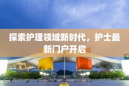 探索護理領域新時代，護士最新門戶開啟