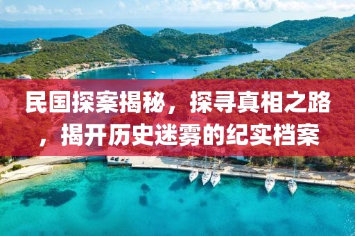 民國探案揭秘，探尋真相之路，揭開歷史迷霧的紀實檔案