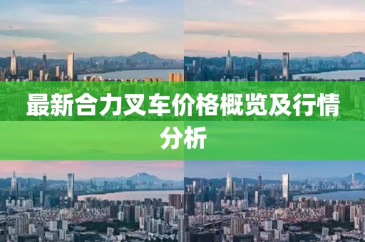 最新合力叉車價格概覽及行情分析