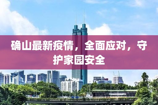 確山最新疫情，全面應(yīng)對(duì)，守護(hù)家園安全