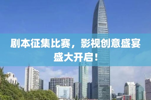 劇本征集比賽，影視創意盛宴盛大開啟！