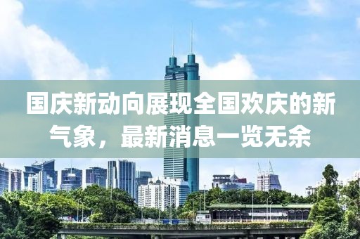 國(guó)慶新動(dòng)向展現(xiàn)全國(guó)歡慶的新氣象，最新消息一覽無(wú)余