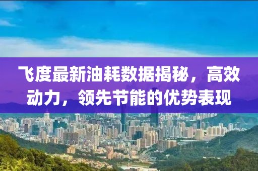 飛度最新油耗數據揭秘，高效動力，領先節能的優勢表現