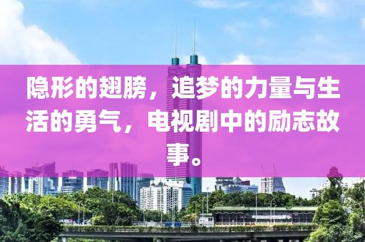 隱形的翅膀，追夢的力量與生活的勇氣，電視劇中的勵志故事。