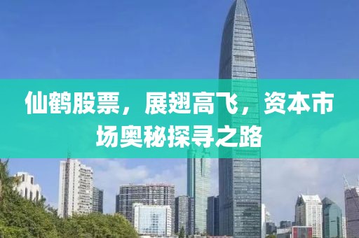 仙鶴股票，展翅高飛，資本市場奧秘探尋之路