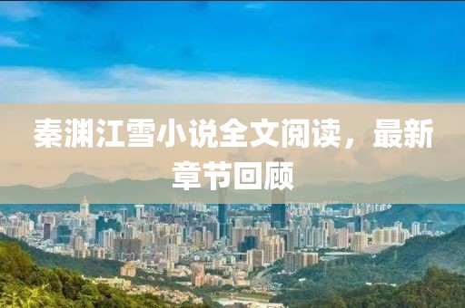 秦淵江雪小說全文閱讀，最新章節回顧