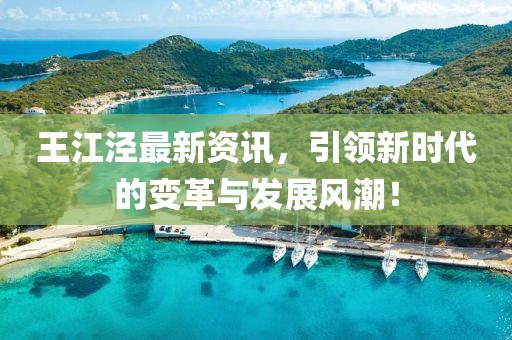 王江涇最新資訊，引領(lǐng)新時(shí)代的變革與發(fā)展風(fēng)潮！