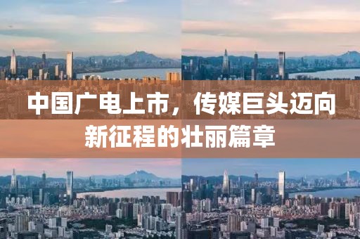 中國廣電上市，傳媒巨頭邁向新征程的壯麗篇章