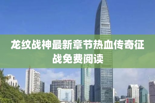 龍紋戰(zhàn)神最新章節(jié)熱血傳奇征戰(zhàn)免費(fèi)閱讀