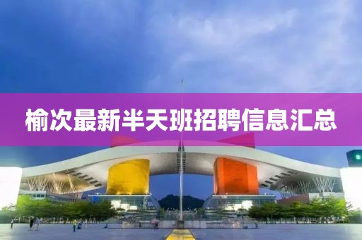 榆次最新半天班招聘信息匯總