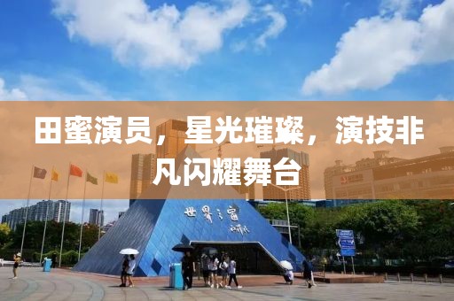 田蜜演員，星光璀璨，演技非凡閃耀舞臺(tái)