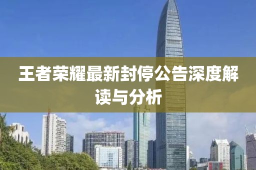 王者榮耀最新封停公告深度解讀與分析