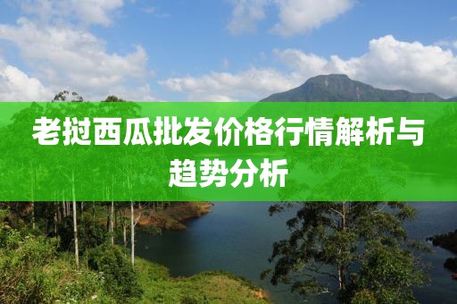 老撾西瓜批發(fā)價(jià)格行情解析與趨勢分析