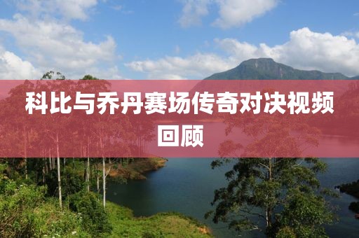 科比與喬丹賽場傳奇對決視頻回顧