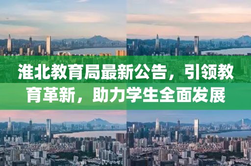淮北教育局最新公告，引領教育革新，助力學生全面發(fā)展