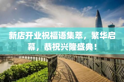 新店開業祝福語集萃，繁華啟幕，恭祝興隆盛典！